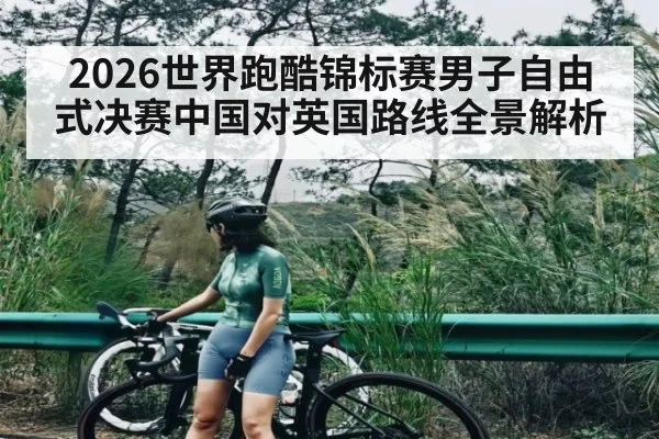 2026世界跑酷锦标赛男子自由式决赛中国对英国路线全景解析