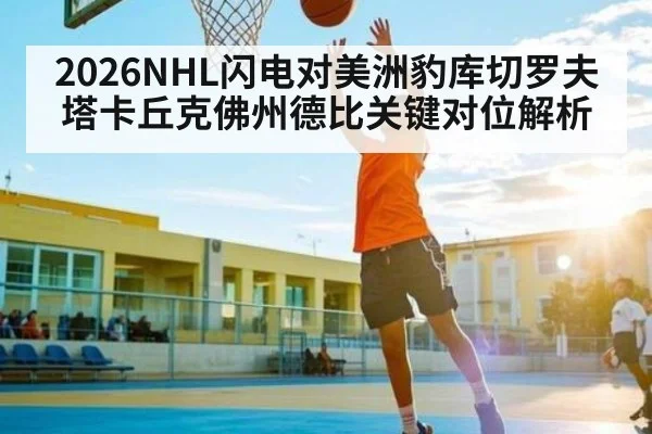 2026NHL闪电对美洲豹库切罗夫塔卡丘克佛州德比关键对位解析